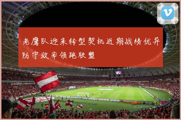 老鹰队迎来转型契机近期战绩优异防守效率领跑联盟
