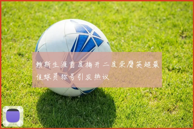 赖斯生涯首度梅开二度荣膺英超最佳球员称号引发热议