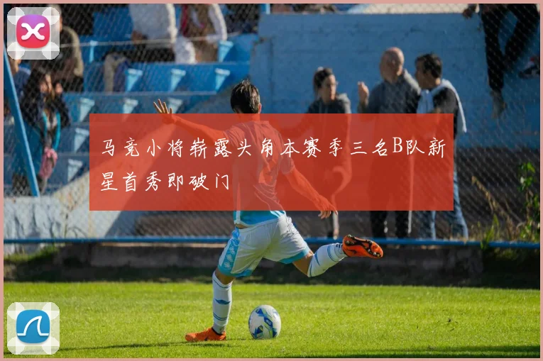 马竞小将崭露头角本赛季三名B队新星首秀即破门