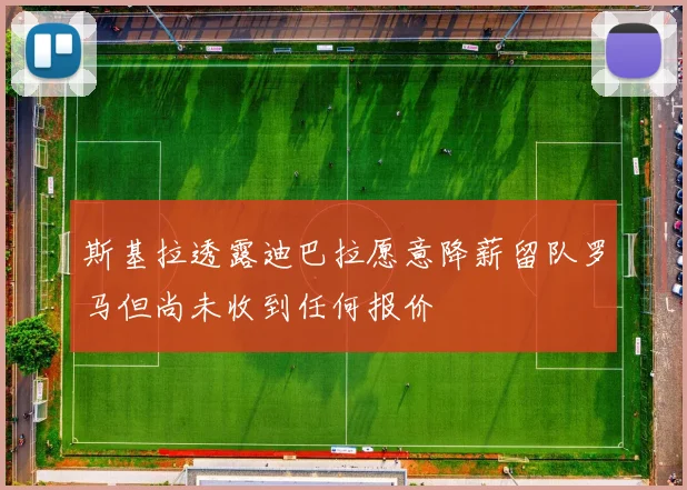 斯基拉透露迪巴拉愿意降薪留队罗马但尚未收到任何报价
