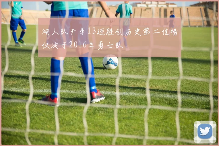 湖人队开季13连胜创历史第二佳绩仅次于2016年勇士队