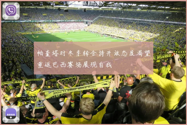 帕奎塔对冬季转会持开放态度渴望重返巴西赛场展现自我