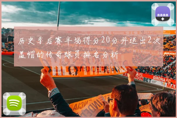 历史季后赛半场得分20分并送出2次盖帽的传奇球员排名分析