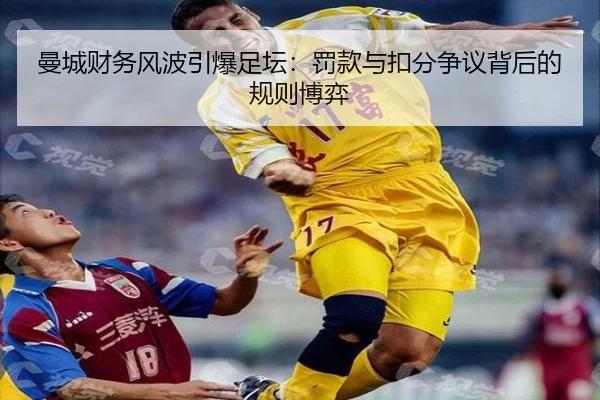 曼城财务风波引爆足坛：罚款与扣分争议背后的规则博弈 | 8868SPORTS